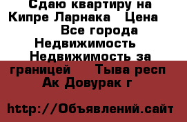 Сдаю квартиру на Кипре Ларнака › Цена ­ 60 - Все города Недвижимость » Недвижимость за границей   . Тыва респ.,Ак-Довурак г.